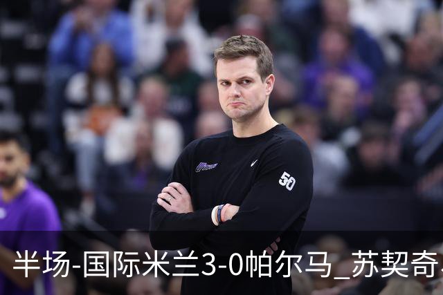 半场-国际米兰3-0帕尔马 苏契奇、图拉姆破门 恰尔汉奥卢点射
